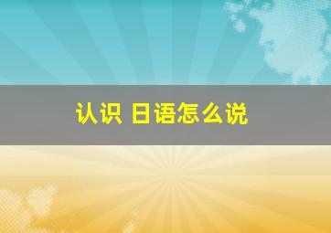 认识 日语怎么说